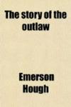 The Story of the Outlaw; A Study of the Western Desperado, With Historical Narratives of Famous Outlaws; the Stories of Noted Border Wars;