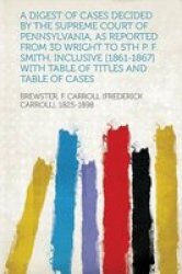 A Digest Of Cases Decided By The Supreme Court Of Pennsylvania As Reported From 3D Wright To 5TH P. F. Smith Inclusive 1861-1867 With Table Of Titles And Table Of Cases Paperback