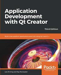 Application Development With Qt Creator: Build Cross-platform Applications And Guis Using Qt 5 And C++ 3RD Edition