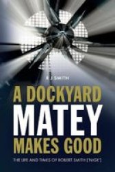 A Dockyard Matey Makes Good - The Life And Times Of Robert Smith Nige Paperback