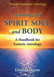 Astrology Of Spirit Soul And Body: A Handbook For Esoteric Astrology