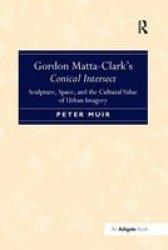 Gordon Matta-clark& 39 S Conical Intersect - Sculpture Space And The Cultural Value Of Urban Imagery Paperback