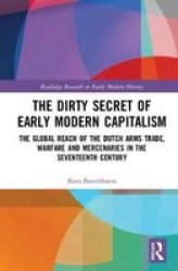 The Dirty Secret Of Early Modern Capitalism - The Global Reach Of The Dutch Arms Trade Warfare And Mercenaries Hardcover