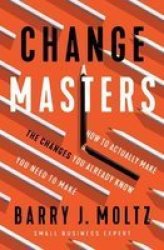 Changemasters - How To Make The Changes You Already Know You Need To Make Paperback