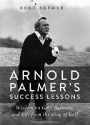 Arnold Palmer& 39 S Success Lessons - Wisdom On Golf Business And Life From The King Of Golf Paperback