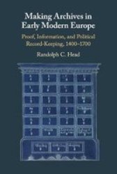 Making Archives In Early Modern Europe - Proof Information And Political Record-keeping 1400-1700 Paperback