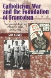 Catholicism War And The Foundation Of Francoism - The Juventud De Accion Popular In Spain 19311939 Paperback