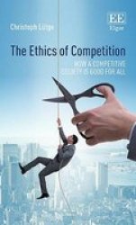The Ethics Of Competition - How A Competitive Society Is Good For All Hardcover