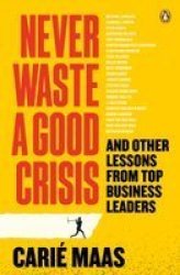 Never Waste A Good Crisis - And Other Lessons From Top Business Leaders Paperback