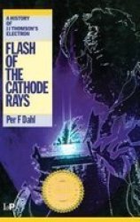 Flash of the Cathode Rays: A History of J J Thomson's Electron
