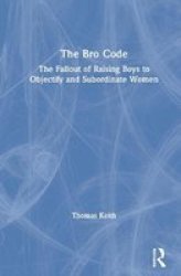 The Bro Code - The Fallout Of Raising Boys To Objectify And Subordinate Women Hardcover