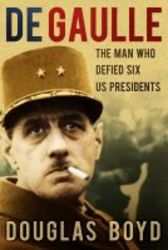 De Gaulle - The Man Who Defied Six Us Presidents hardcover