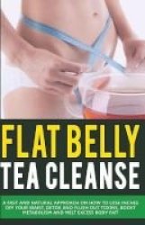 Tea Cleanse - Flat Belly Diet: Fast And Natural Approach To Lose Weight Detox Your Body And Flush Out Toxins Boost Metabolism And Melt Fat Tea Cleanse Diet Burn Belly Fat Natural Detox Paperback