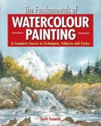The Fundamentals Of Watercolour Painting - A Complete Course In Techniques Subjects And Styles paperback