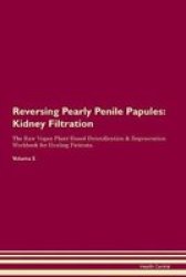 Reversing Pearly Penile Papules - Kidney Filtration The Raw Vegan Plant-based Detoxification & Regeneration Workbook For Healing Patients.volume 5 Paperback