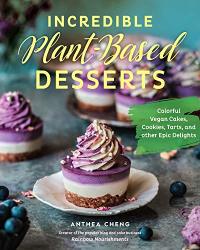 Incredible Plant-based Desserts: Colorful Vegan Cakes Cookies Tarts And Other Epic Delights