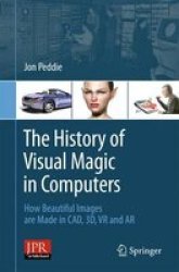 The History Of Visual Magic In Computers - How Beautiful Images Are Made In Cad 3D VR And Ar Paperback 2013