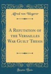 A Refutation Of The Versailles War Guilt Thesis Classic Reprint Hardcover