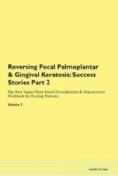 Reversing Focal Palmoplantar & Gingival Keratosis - Success Stories Part 2 The Raw Vegan Plant-based Detoxification & Regeneration Workbook For Healing Patients. Volume 7 Paperback