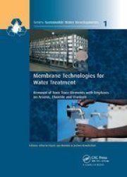 Membrane Technologies For Water Treatment - Removal Of Toxic Trace Elements With Emphasis On Arsenic Fluoride And Uranium Paperback