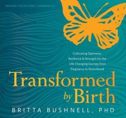 Transformed By Birth: Cultivating Openness Resilience And Strength For The Life Changing Journey From Pregnancy To Parenthood - Britta Bushnell Cd spoken Word