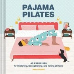 Pajama Pilates - 40 Exercises For Stretching Strengthening And Toning At Home Hardcover