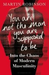 You Are Not The Man You Are Supposed To Be - Into The Chaos Of Modern Masculinity Hardcover