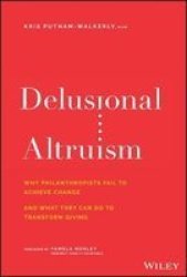 Delusional Altruism - Why Philanthropists Fail To Achieve Change And What They Can Do To Transform Giving Hardcover