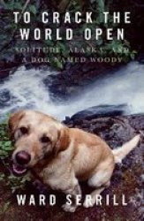 To Crack The World Open - Solitude Alaska And A Dog Named Woody Paperback