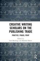 Creative Writing Scholars On The Publishing Trade - Practice Praxis Print Hardcover