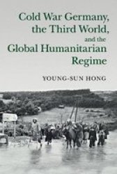 Cold War Germany The Third World And The Global Humanitarian Regime Paperback