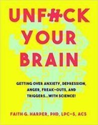 Unfuck Your Brain - Using Science To Get Over Anxiety Depression Anger Freak-outs And Triggers Paperback