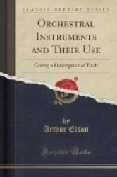 Orchestral Instruments And Their Use - Giving A Description Of Each Classic Reprint Paperback