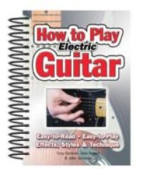How To Play Electric Guitar - Easy To Read Easy To Play Effects Styles & Technique Spiral Bound New Edition