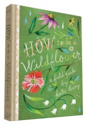 How To Be A Wildflower - A Field Guide Hardcover