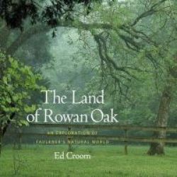 The Land Of Rowan Oak - An Exploration Of Faulkner& 39 S Natural World Hardcover