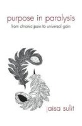 Purpose In Paralysis - From Chronic Pain To Universal Gain Paperback