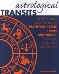 Astrological Transits - The Beginner&#39 S Guide To Using Planetary Cycles To Plan And Predict Your Day Week Year Or Destiny Paperback