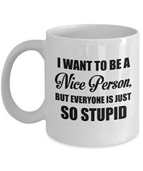 I Want To Be A Nice Person But Everyone Is Just So Stupid Coffee Mug Trending Women Humor Funny Sarcastic Birthday Gift Idea