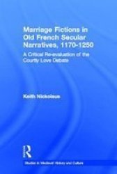 Marriage Fictions in Old French Secular Narratives - A Critical RE-Examination of the Courtly Love Debate Based on Secular Narratives from 1170-1250