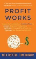 Profit Works - Unravel The Complexity Of Incentive Plans To Increase Employee Productivity Cultivate An Engaged Workforce And Maximize Your Company& 39 S Potential Hardcover