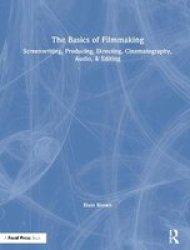 The Basics Of Filmmaking - Screenwriting Producing Directing Cinematography Audio & Editing Hardcover