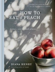 How To Eat A Peach - Menus Stories And Places Hardcover