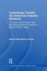 Routledgefalmer Technology Transfer Via University-Industry Relations: The Case of the Foreign High Technology Electronic Industry in Mexico's Silicon Valley Dissertation Series in Higher Education