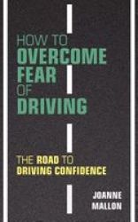 How To Overcome Fear Of Driving - The Road To Driving Confidence Paperback