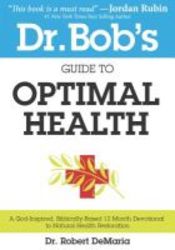 Dr. Bob's Guide To Optimal Health - A God-inspired Biblically-based 12 Month Devotional To Natural Health Restoration paperback
