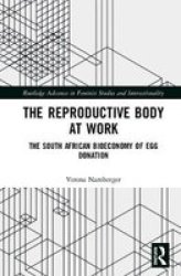 The Reproductive Body At Work - The South African Bioeconomy Of Egg Donation Hardcover
