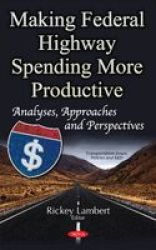 Making Federal Highway Spending More Productive - Analyses Approaches & Perspectives Hardcover