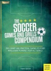 The Soccer Games And Drills Compendium - 35 Smart And Practical Games To Form Intelligent Players - For All Ages Paperback