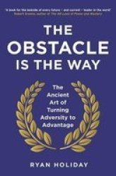 The Obstacle Is The Way - The Ancient Art Of Turning Adversity To Advantage Paperback